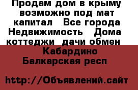 Продам дом в крыму возможно под мат.капитал - Все города Недвижимость » Дома, коттеджи, дачи обмен   . Кабардино-Балкарская респ.